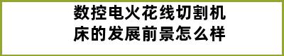 数控电火花线切割机床的发展前景怎么样