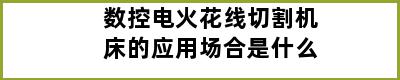 数控电火花线切割机床的应用场合是什么