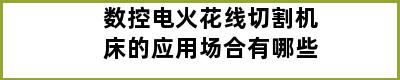 数控电火花线切割机床的应用场合有哪些