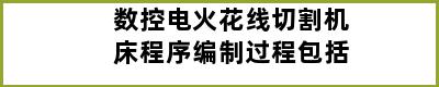 数控电火花线切割机床程序编制过程包括