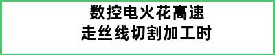 数控电火花高速走丝线切割加工时