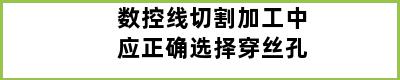 数控线切割加工中应正确选择穿丝孔