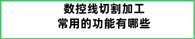 数控线切割加工常用的功能有哪些