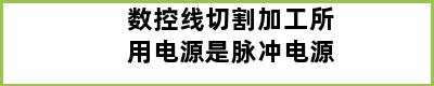 数控线切割加工所用电源是脉冲电源