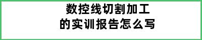 数控线切割加工的实训报告怎么写