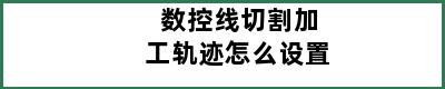 数控线切割加工轨迹怎么设置