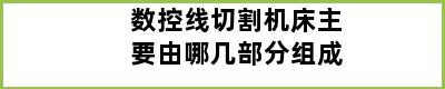 数控线切割机床主要由哪几部分组成