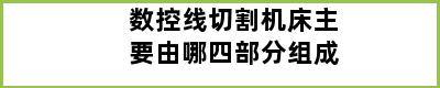 数控线切割机床主要由哪四部分组成