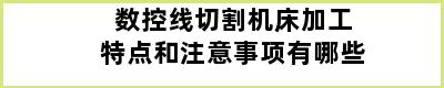 数控线切割机床加工特点和注意事项有哪些