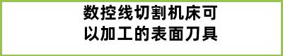 数控线切割机床可以加工的表面刀具