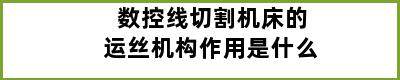 数控线切割机床的运丝机构作用是什么