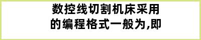 数控线切割机床采用的编程格式一般为,即