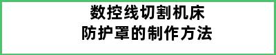 数控线切割机床防护罩的制作方法