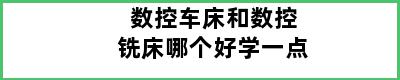 数控车床和数控铣床哪个好学一点