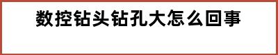 数控钻头钻孔大怎么回事