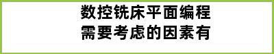 数控铣床平面编程需要考虑的因素有