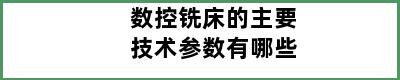 数控铣床的主要技术参数有哪些