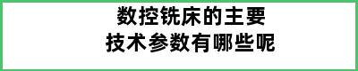 数控铣床的主要技术参数有哪些呢