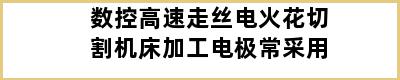 数控高速走丝电火花切割机床加工电极常采用