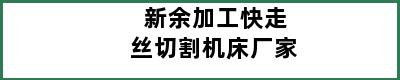 新余加工快走丝切割机床厂家