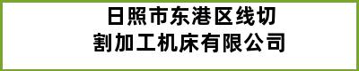 日照市东港区线切割加工机床有限公司