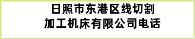 日照市东港区线切割加工机床有限公司电话