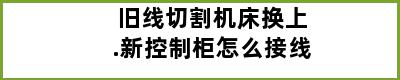 旧线切割机床换上.新控制柜怎么接线