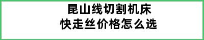 昆山线切割机床快走丝价格怎么选