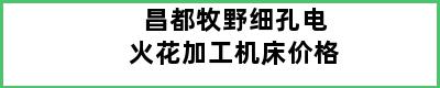 昌都牧野细孔电火花加工机床价格