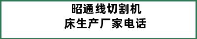 昭通线切割机床生产厂家电话