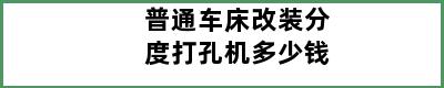 普通车床改装分度打孔机多少钱