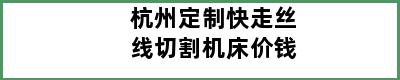 杭州定制快走丝线切割机床价钱