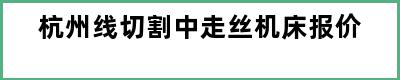 杭州线切割中走丝机床报价