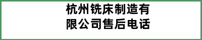 杭州铣床制造有限公司售后电话