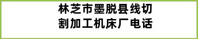 林芝市墨脱县线切割加工机床厂电话