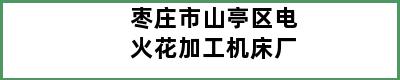 枣庄市山亭区电火花加工机床厂