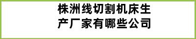 株洲线切割机床生产厂家有哪些公司