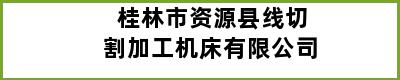 桂林市资源县线切割加工机床有限公司