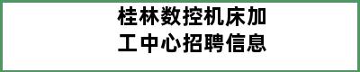 桂林数控机床加工中心招聘信息