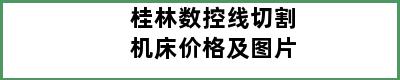 桂林数控线切割机床价格及图片