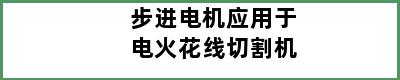 步进电机应用于电火花线切割机