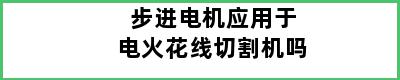 步进电机应用于电火花线切割机吗