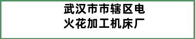 武汉市市辖区电火花加工机床厂