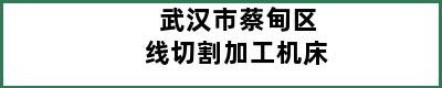 武汉市蔡甸区线切割加工机床