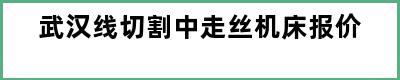 武汉线切割中走丝机床报价