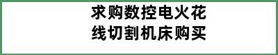 求购数控电火花线切割机床购买