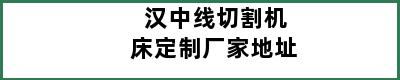 汉中线切割机床定制厂家地址