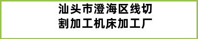 汕头市澄海区线切割加工机床加工厂