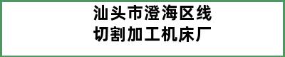 汕头市澄海区线切割加工机床厂