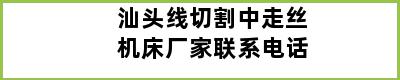 汕头线切割中走丝机床厂家联系电话